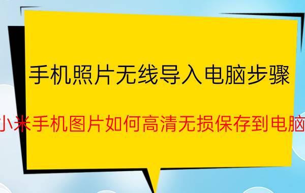 手机照片无线导入电脑步骤 小米手机图片如何高清无损保存到电脑？